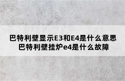 巴特利壁显示E3和E4是什么意思 巴特利壁挂炉e4是什么故障